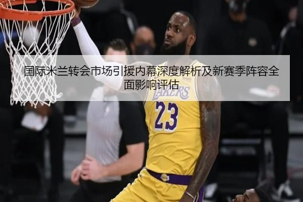 国际米兰转会市场引援内幕深度解析及新赛季阵容全面影响评估 | AGASIA